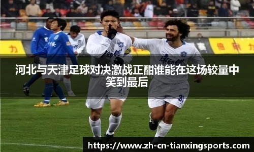河北与天津足球对决激战正酣谁能在这场较量中笑到最后